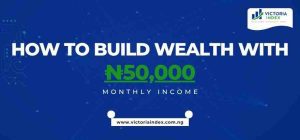 How to Build Wealth with ₦50000 Monthly Income